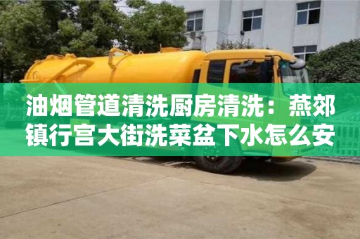 杭州油煙管道清洗廚房清洗：燕郊鎮(zhèn)行宮大街洗菜盆下水怎么安裝