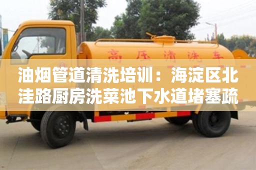 杭州油煙管道清洗培訓：海淀區北洼路廚房洗菜池下水道堵塞疏通