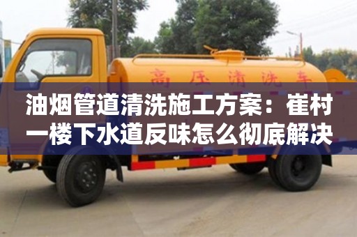 杭州油煙管道清洗施工方案：崔村一樓下水道反味怎么徹底解決