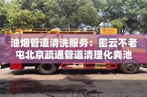 杭州油煙管道清洗服務：密云不老屯北京疏通管道清理化糞池