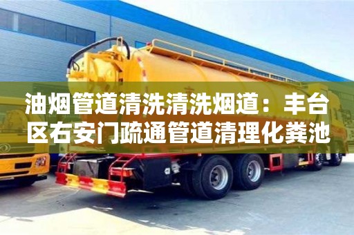 北京油煙管道清洗清洗煙道：豐臺區右安門疏通管道清理化糞池公司