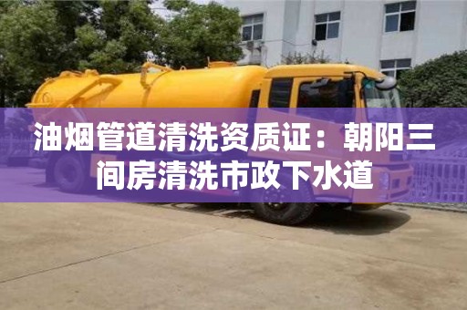 油煙管道清洗資質證：朝陽三間房清洗市政下水道