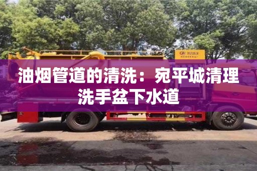 杭州油煙管道的清洗：宛平城清理洗手盆下水道