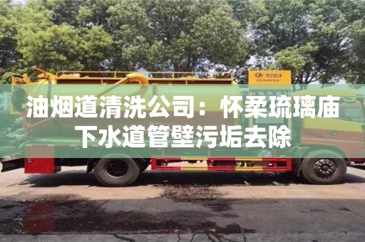 杭州油煙道清洗公司：懷柔琉璃廟下水道管壁污垢去除