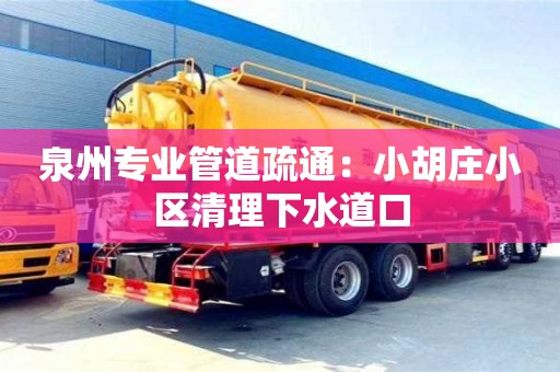 杭州泉州專業(yè)管道疏通：小胡莊小區(qū)清理下水道口