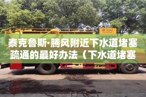 北京泰克魯斯·騰風(fēng)附近下水道堵塞疏通的最好辦法（下水道堵塞疏通的最好辦法小蘇打怎么清理）