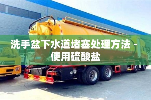 洗手盆下水道堵塞處理方法 - 使用硫酸鹽 洗手盆下水道堵塞處理方法 - 使用硫酸鹽