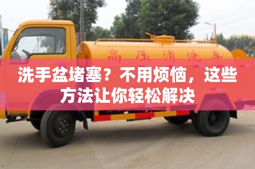杭州洗手盆堵塞？不用煩惱，這些方法讓你輕松解決
