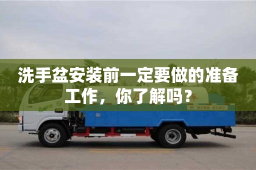 北京洗手盆安裝前一定要做的準備工作，你了解嗎？