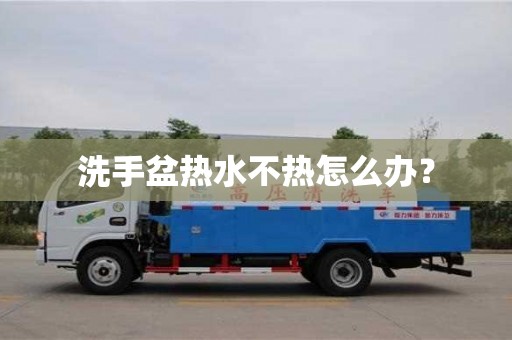 洗手盆熱水不熱怎么辦? 洗手盆熱水不熱怎么辦?