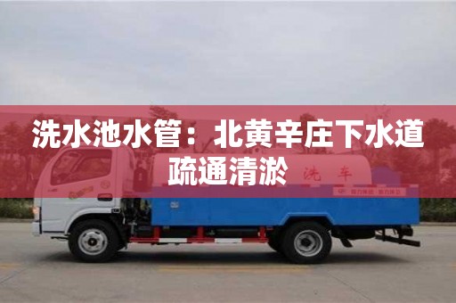杭州洗水池水管：北黃辛莊下水道疏通清淤