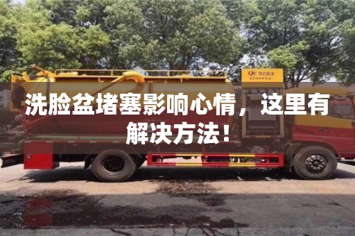 杭州洗臉盆堵塞影響心情，這里有解決方法！