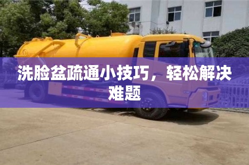 北京洗臉盆疏通小技巧，輕松解決難題
