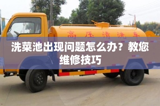 洗菜池出現問題怎么辦?教您維修技巧 洗菜池出現問題怎么辦?教您維修技巧