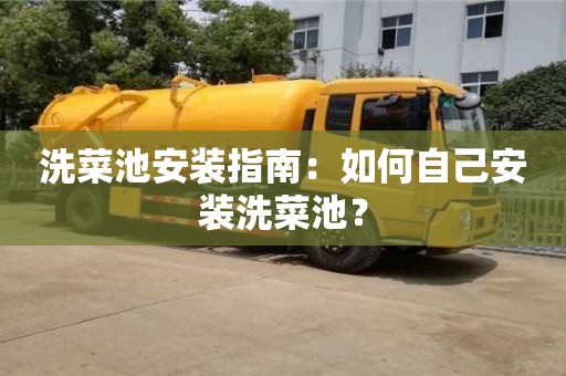 北京洗菜池安裝指南：如何自己安裝洗菜池？