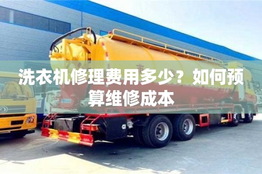 北京洗衣機(jī)修理費(fèi)用多少？如何預(yù)算維修成本