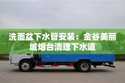 杭州洗面盆下水管安裝：金谷美麗城煙臺清理下水道