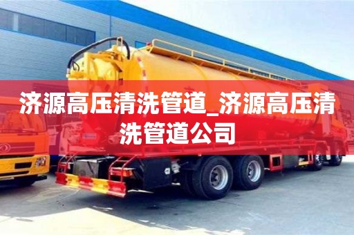 合肥濟源高壓清洗管道_濟源高壓清洗管道公司