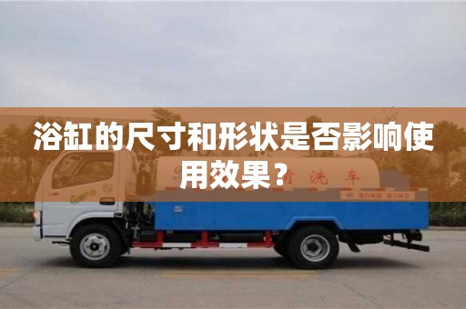 浴缸的尺寸和形狀是否影響使用效果? 浴缸的尺寸和形狀是否影響使用效果?