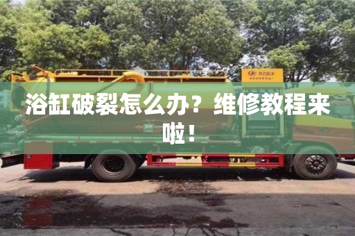 北京浴缸破裂怎么辦？維修教程來啦！