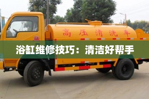 杭州浴缸維修技巧：清潔好幫手