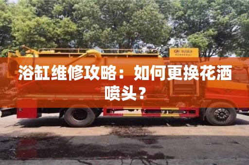 杭州浴缸維修攻略：如何更換花灑噴頭？