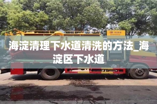 海淀清理下水道清洗的方法_海淀區下水道