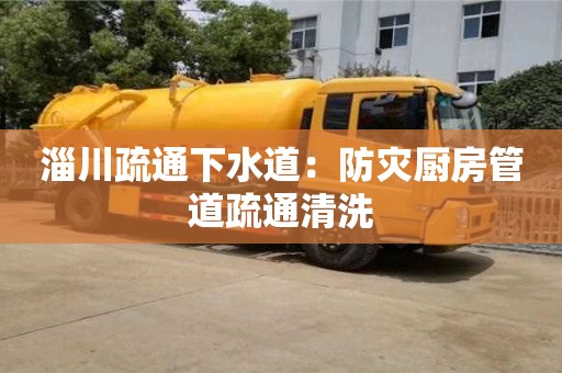 淄川疏通下水道：防災(zāi)廚房管道疏通清洗