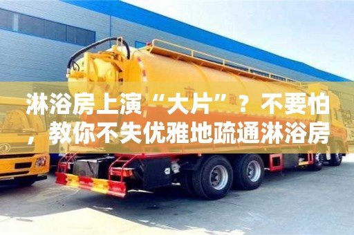 北京淋浴房上演“大片”？不要怕，教你不失優雅地疏通淋浴房