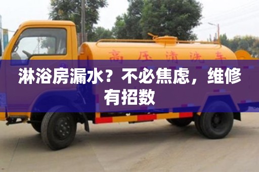 杭州淋浴房漏水？不必焦慮，維修有招數