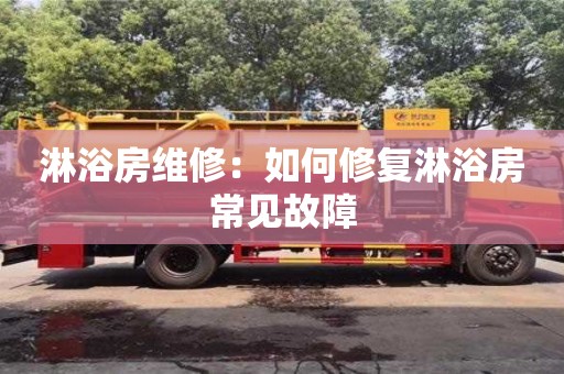 杭州淋浴房維修：如何修復淋浴房常見故障