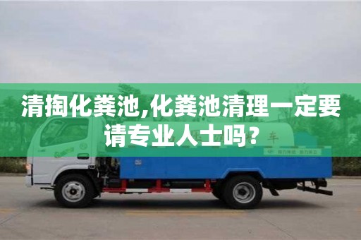 清掏化糞池,化糞池清理一定要請專業人士嗎？