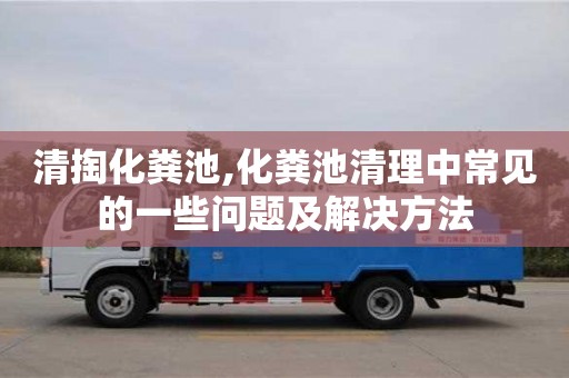 杭州清掏化糞池,化糞池清理中常見的一些問題及解決方法