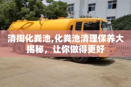 清掏化糞池,化糞池清理保養(yǎng)大揭秘，讓你做得更好