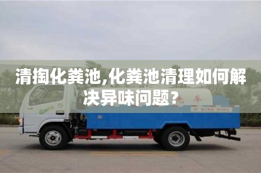 北京清掏化糞池,化糞池清理如何解決異味問題？