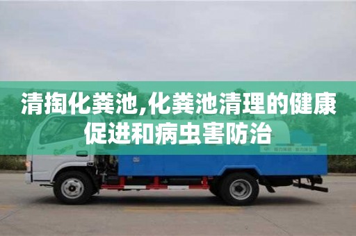 杭州清掏化糞池,化糞池清理的健康促進和病蟲害防治