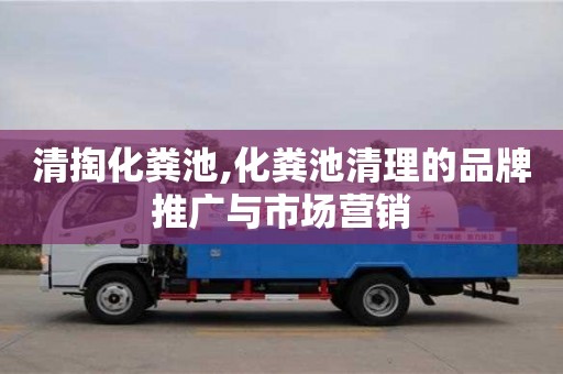 北京清掏化糞池,化糞池清理的品牌推廣與市場營銷