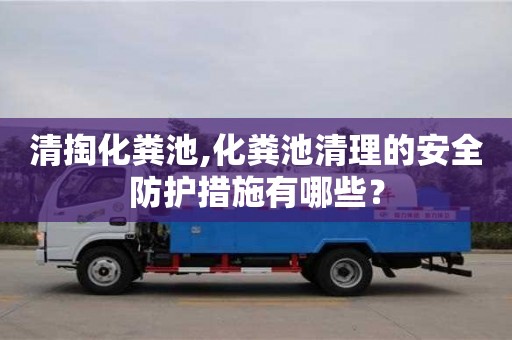 北京清掏化糞池,化糞池清理的安全防護(hù)措施有哪些？