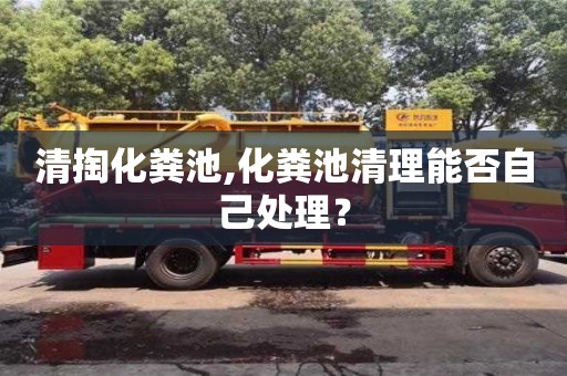 杭州清掏化糞池,化糞池清理能否自己處理？