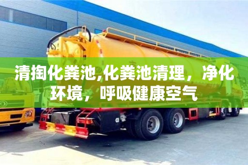 清掏化糞池,化糞池清理，凈化環境，呼吸健康空氣
