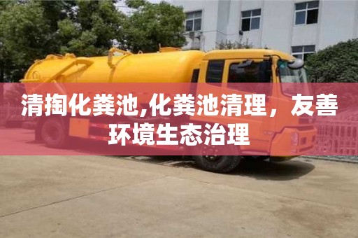 杭州清掏化糞池,化糞池清理，友善環境生態治理