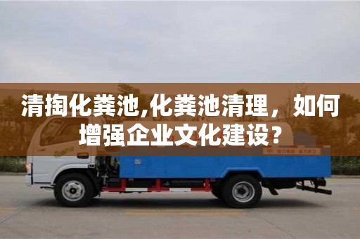 杭州清掏化糞池,化糞池清理，如何增強企業文化建設？