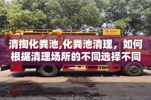 清掏化糞池,化糞池清理，如何根據(jù)清理場所的不同選擇不同的實際操作方案？