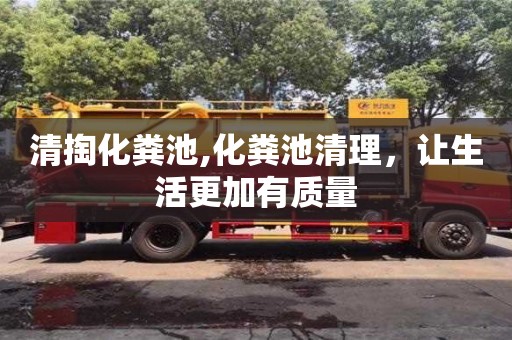 杭州清掏化糞池,化糞池清理，讓生活更加有質量