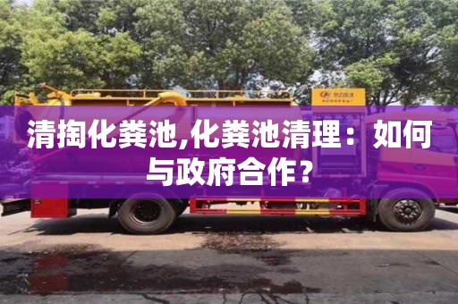 杭州清掏化糞池,化糞池清理：如何與政府合作？