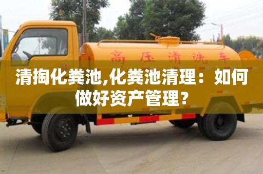 杭州清掏化糞池,化糞池清理：如何做好資產管理？