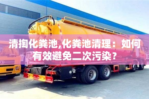 清掏化糞池,化糞池清理：如何有效避免二次污染？