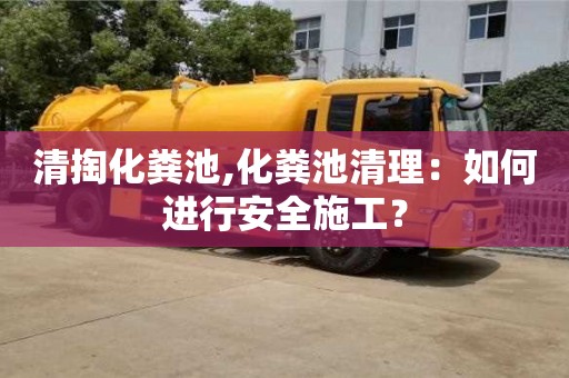 杭州清掏化糞池,化糞池清理：如何進行安全施工？