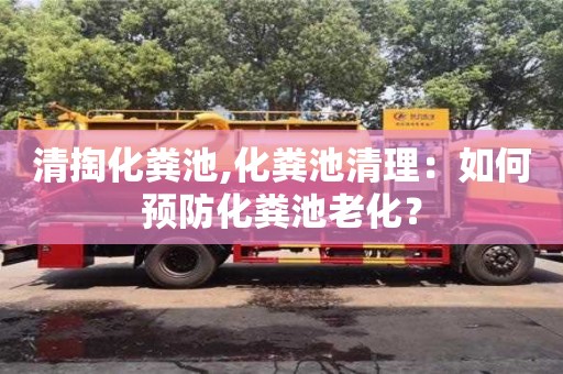 杭州清掏化糞池,化糞池清理：如何預防化糞池老化？