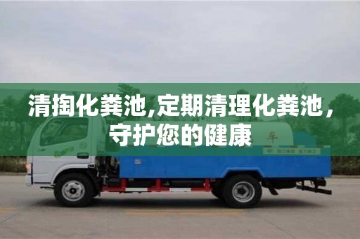 北京清掏化糞池,定期清理化糞池，守護您的健康